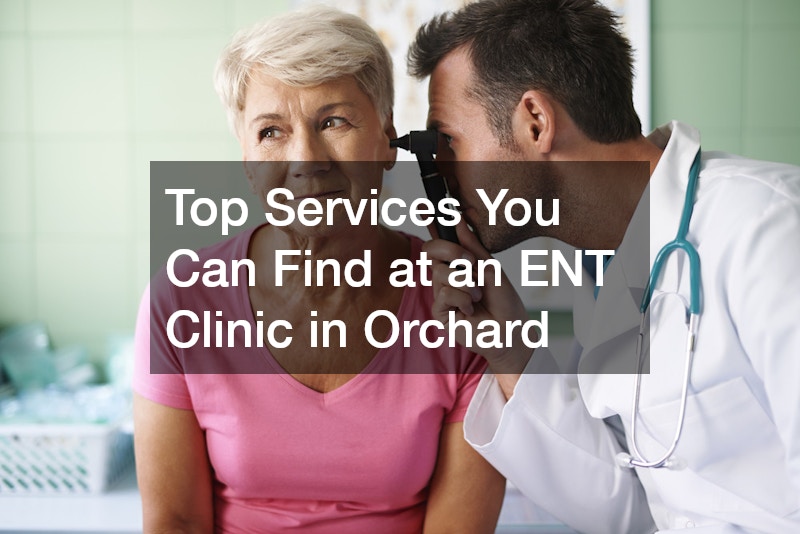 Top Services You Can Find at an ENT Clinic in Orchard