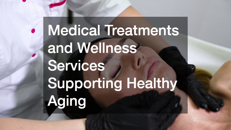 Medical Treatments and Wellness Services Supporting Healthy Aging